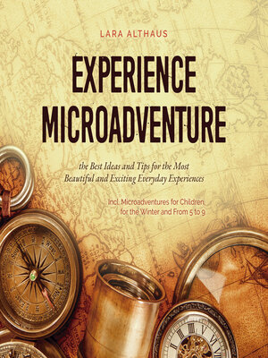 cover image of Experience Microadventure the Best Ideas and Tips for the Most Beautiful and Exciting Everyday Experiences Incl. Microadventures for Children, for the Winter and From 5 to 9